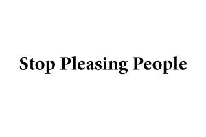 Stop Pleasing People